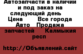 Автозапчасти в наличии и под заказ на следующий день,  › Цена ­ 1 - Все города Авто » Продажа запчастей   . Калмыкия респ.
